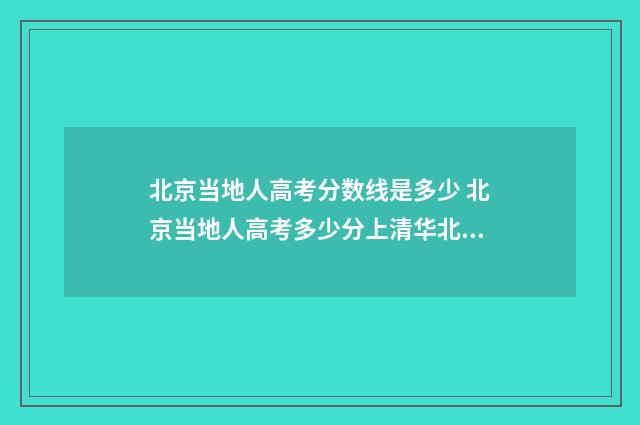 北京当地人高考分数线是多少 北京当地人高考多少分上清华北大