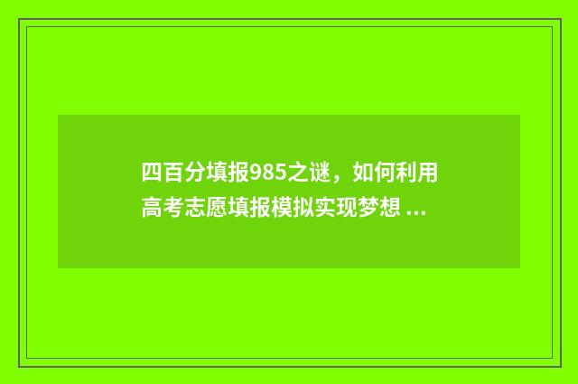 四百分填报985之谜，如何利用高考志愿填报模拟实现梦想 高考四百分的大学