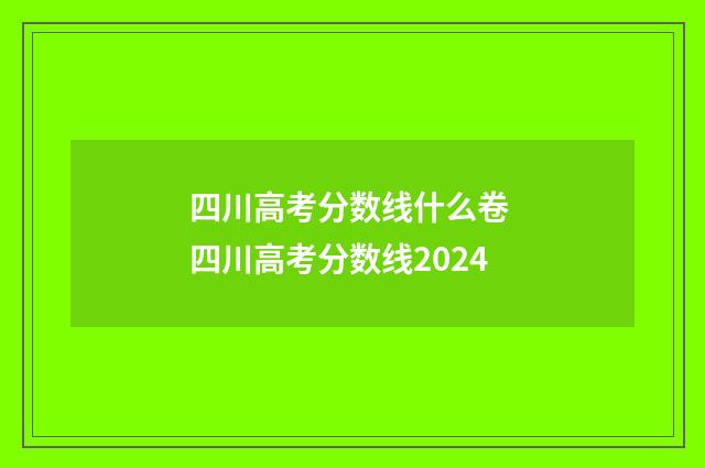 四川高考分数线什么卷 四川高考分数线2024