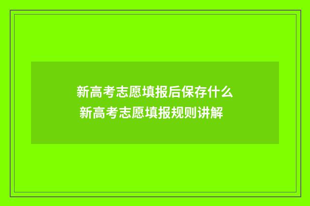 新高考志愿填报后保存什么 新高考志愿填报规则讲解