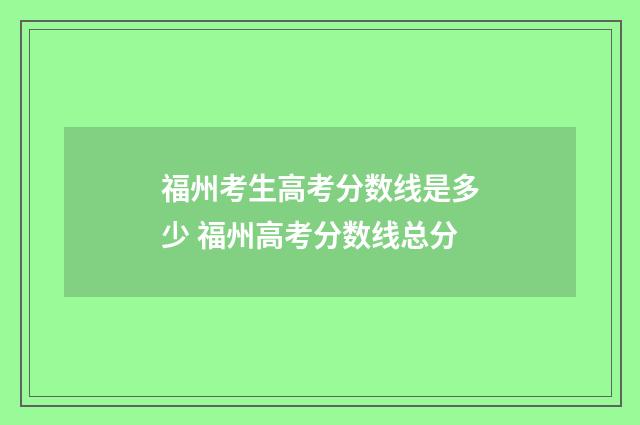 福州考生高考分数线是多少 福州高考分数线总分