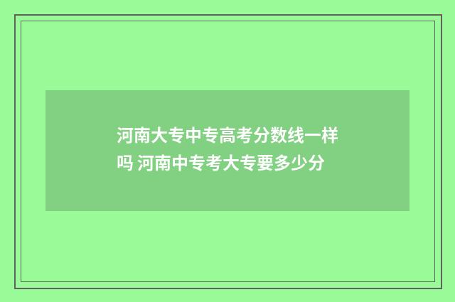 河南大专中专高考分数线一样吗 河南中专考大专要多少分