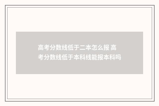 高考分数线低于二本怎么报 高考分数线低于本科线能报本科吗