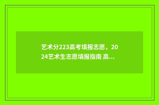 艺术分223高考填报志愿，2024艺术生志愿填报指南 高考分数艺术类