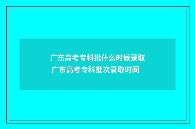 广东高考专科批什么时候录取 广东高考专科批次录取时间