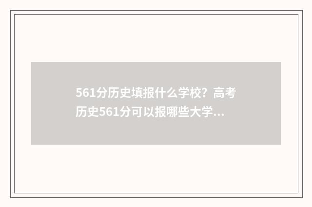 561分历史填报什么学校？高考历史561分可以报哪些大学专业 历史类510分