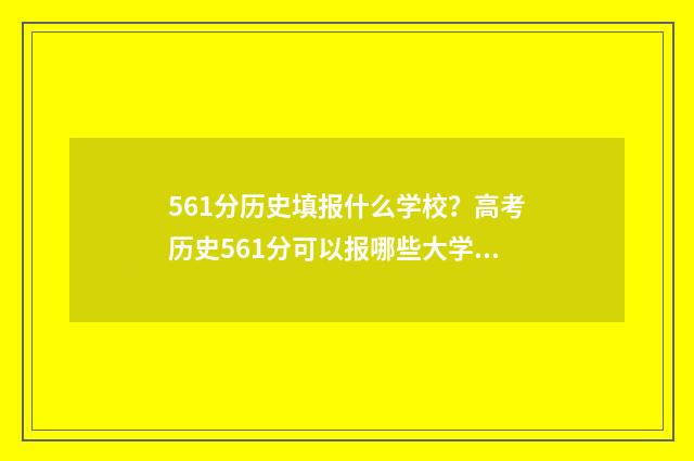561分历史填报什么学校？高考历史561分可以报哪些大学专业 历史类510分