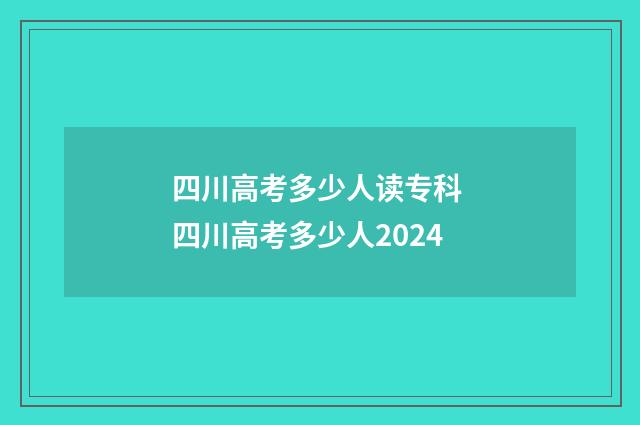 四川高考多少人读专科 四川高考多少人2024