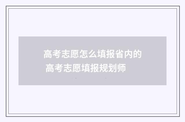 高考志愿怎么填报省内的 高考志愿填报规划师