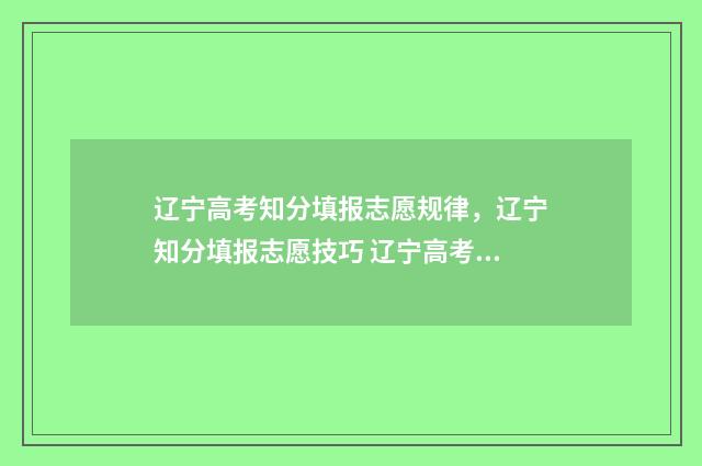 辽宁高考知分填报志愿规律，辽宁知分填报志愿技巧 辽宁高考名次查询一分一段