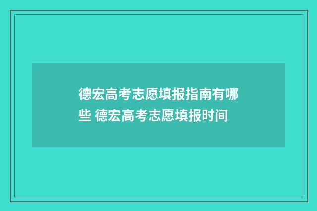 德宏高考志愿填报指南有哪些 德宏高考志愿填报时间