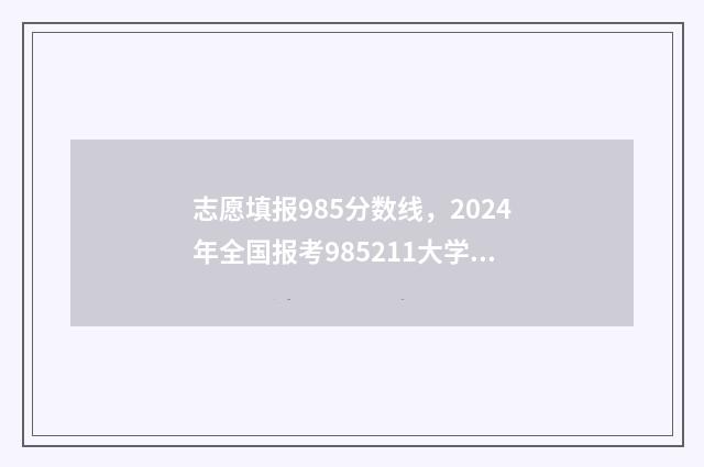 志愿填报985分数线,2024年全国报考985211大学最低录取分数线一览 985大学志愿填报