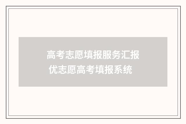 高考志愿填报服务汇报 优志愿高考填报系统