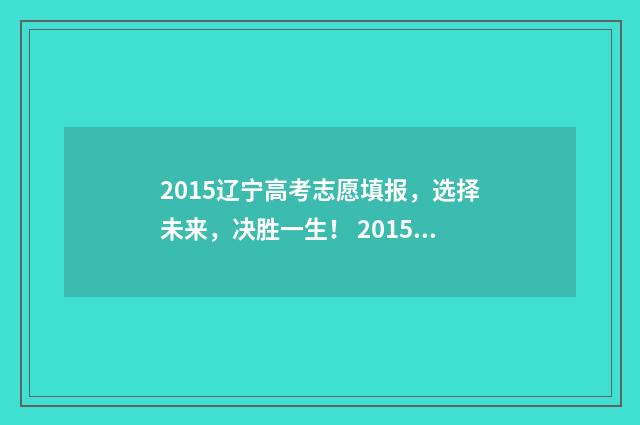 2015辽宁高考志愿填报，选择未来，决胜一生！ 2015年辽宁高考理科分数线