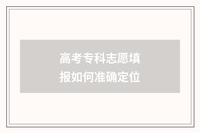 高考专科志愿填报如何准确定位
