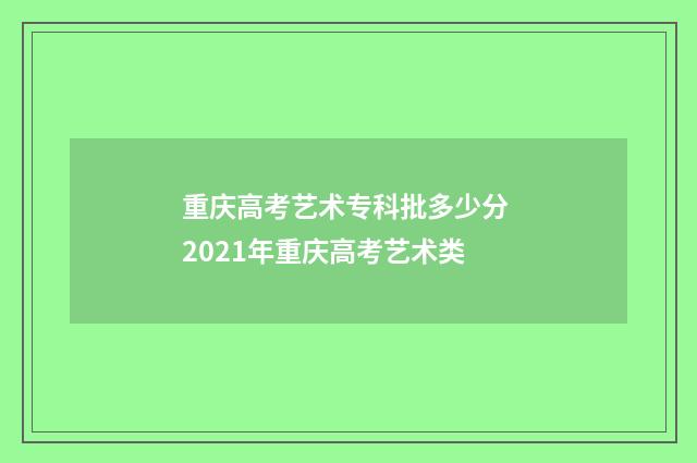 重庆高考艺术专科批多少分 2021年重庆高考艺术类