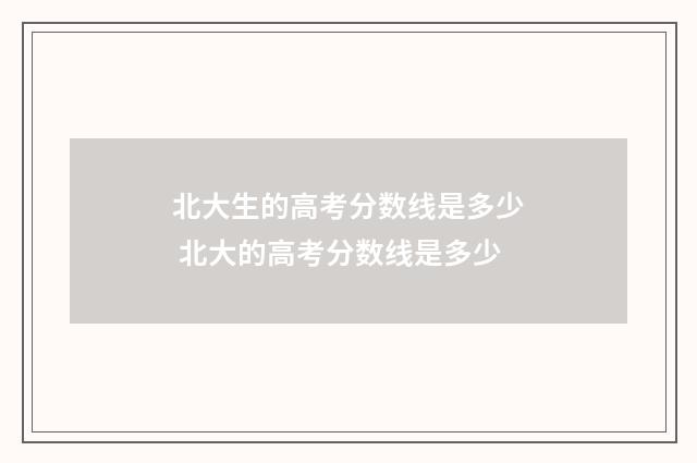 北大生的高考分数线是多少 北大的高考分数线是多少