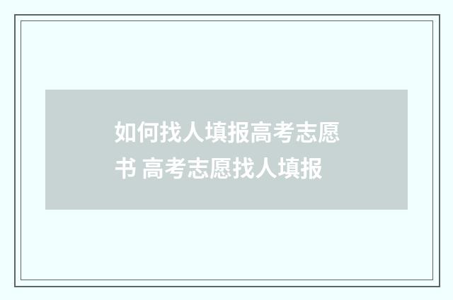 如何找人填报高考志愿书 高考志愿找人填报