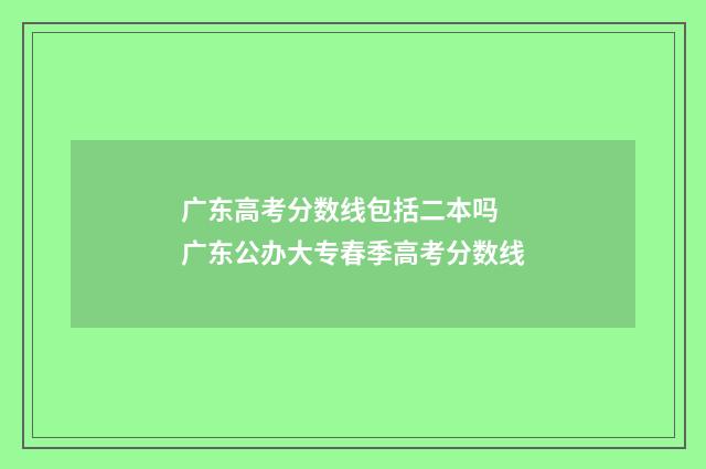 广东高考分数线包括二本吗 广东公办大专春季高考分数线