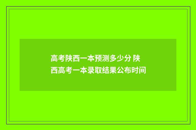 高考陕西一本预测多少分 陕西高考一本录取结果公布时间