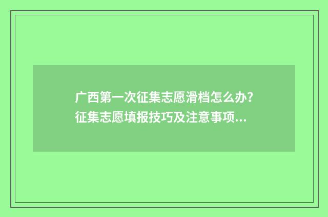 广西第一次征集志愿滑档怎么办？征集志愿填报技巧及注意事项解析 广西第一次征集志愿填报时间