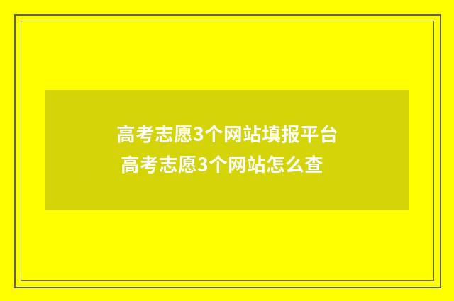 高考志愿3个网站填报平台 高考志愿3个网站怎么查