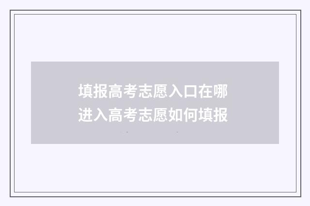 填报高考志愿入口在哪 进入高考志愿如何填报