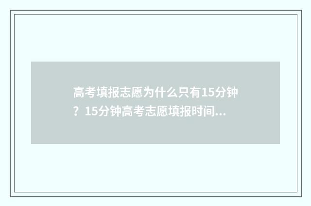 高考填报志愿为什么只有15分钟？15分钟高考志愿填报时间限制详解 高考填报志愿为什么要看近三年的录取位次