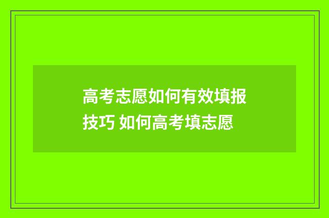 高考志愿如何有效填报技巧 如何高考填志愿