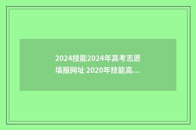 2024技能2024年高考志愿填报网址 2020年技能高考时间