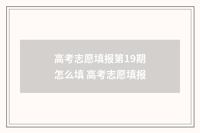 高考志愿填报第19期怎么填 高考志愿填报