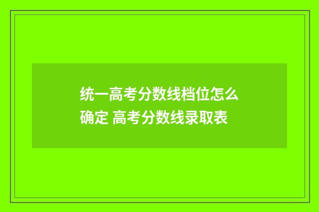 统一高考分数线档位怎么确定 高考分数线录取表