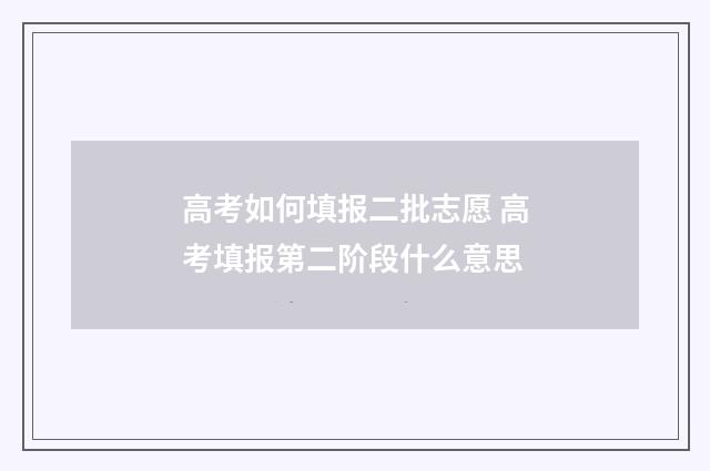 高考如何填报二批志愿 高考填报第二阶段什么意思
