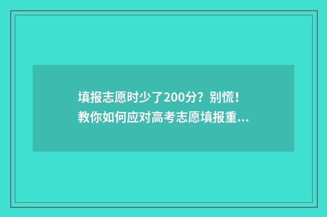 填报志愿时少了200分？别慌！教你如何应对高考志愿填报重大失误 志愿填报不好怎么办