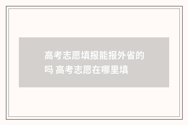 高考志愿填报能报外省的吗 高考志愿在哪里填