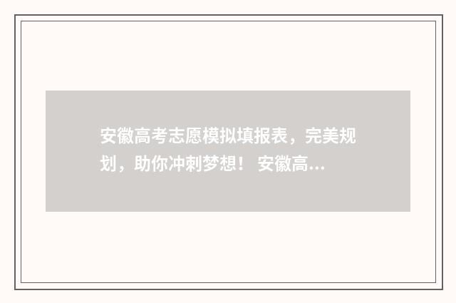 安徽高考志愿模拟填报表，完美规划，助你冲刺梦想！ 安徽高考志愿模式是什么