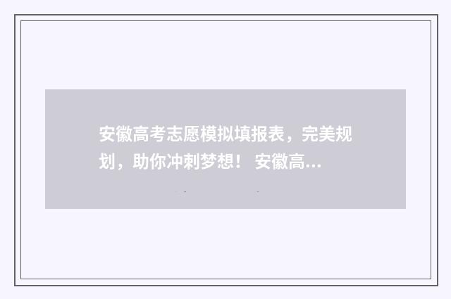 安徽高考志愿模拟填报表，完美规划，助你冲刺梦想！ 安徽高考志愿模式是什么