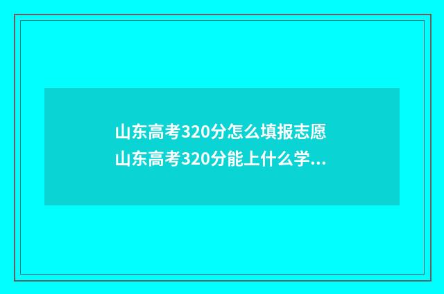 山东高考320分怎么填报志愿 山东高考320分能上什么学校