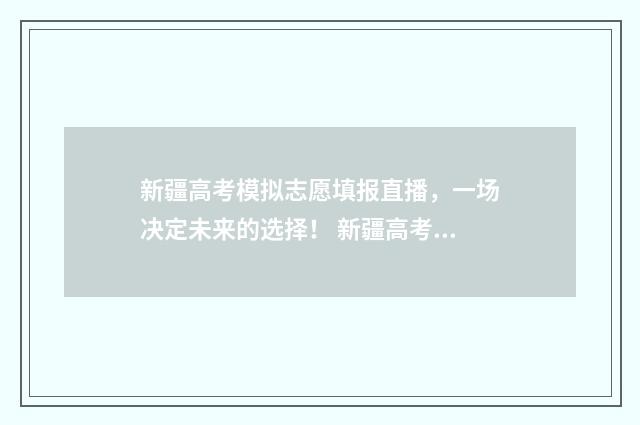 新疆高考模拟志愿填报直播，一场决定未来的选择！ 新疆高考模拟志愿填报系统入口