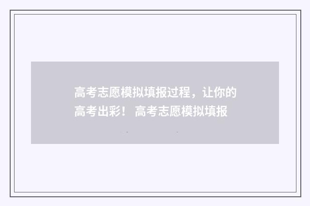 高考志愿模拟填报过程，让你的高考出彩！ 高考志愿模拟填报