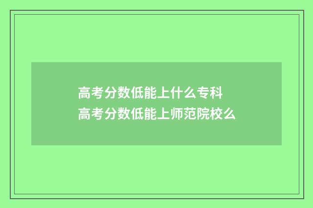 高考分数低能上什么专科 高考分数低能上师范院校么