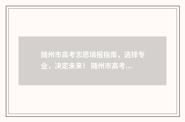 随州市高考志愿填报指南，选择专业，决定未来！ 随州市高考志愿填报表