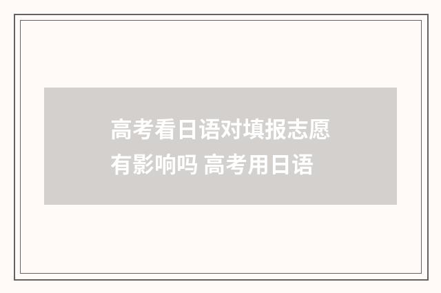 高考看日语对填报志愿有影响吗 高考用日语