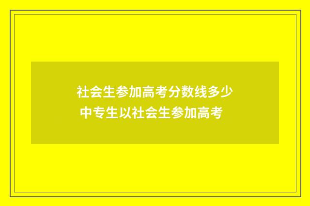 社会生参加高考分数线多少 中专生以社会生参加高考