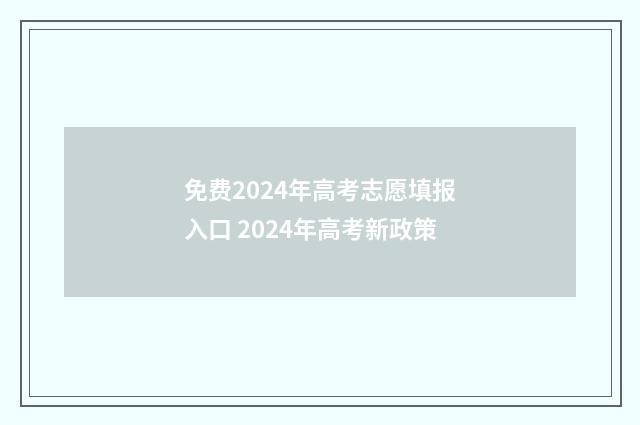 免费2024年高考志愿填报入口 2024年高考新政策