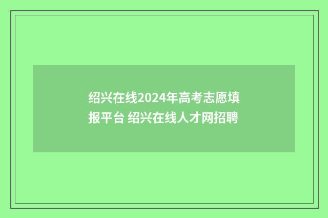 绍兴在线2024年高考志愿填报平台 绍兴在线人才网招聘