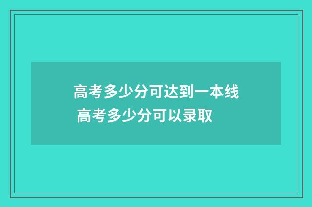 高考多少分可达到一本线 高考多少分可以录取