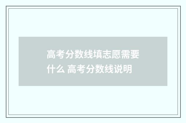 高考分数线填志愿需要什么 高考分数线说明