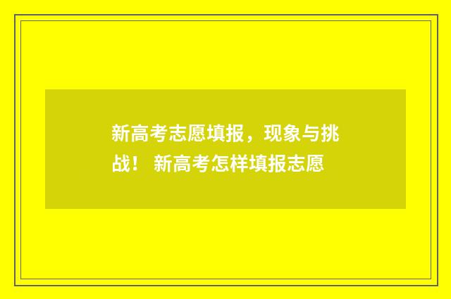 新高考志愿填报，现象与挑战！ 新高考怎样填报志愿