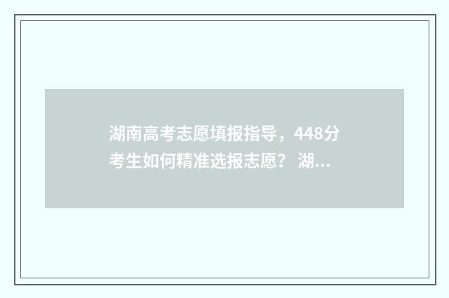 湖南高考志愿填报指导，448分考生如何精准选报志愿？ 湖南单招录取分数线